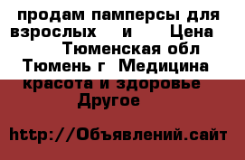 продам памперсы для взрослых №3 и №4 › Цена ­ 600 - Тюменская обл., Тюмень г. Медицина, красота и здоровье » Другое   